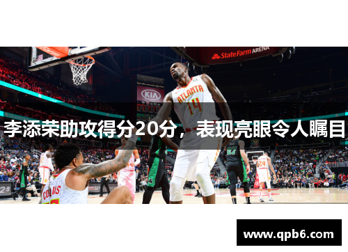 李添荣助攻得分20分，表现亮眼令人瞩目